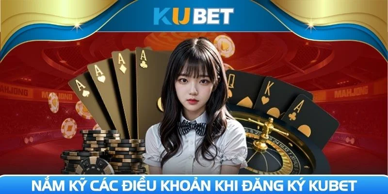 Nắm kỹ các điều khoản khi Đăng ký Kubet