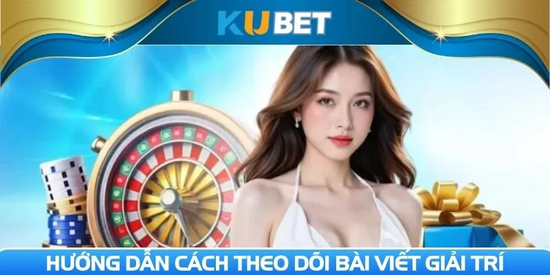 Hướng dẫn cách theo dõi bài viết giải trí nhanh chóng