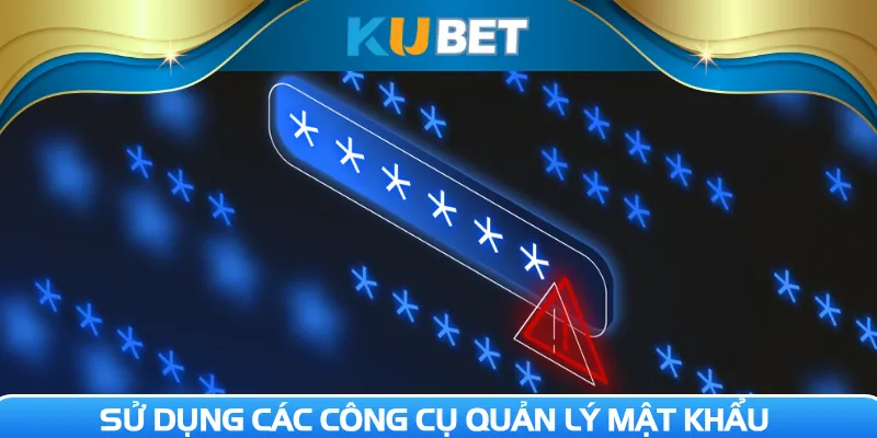Sử dụng các công cụ quản lý mật khẩu
