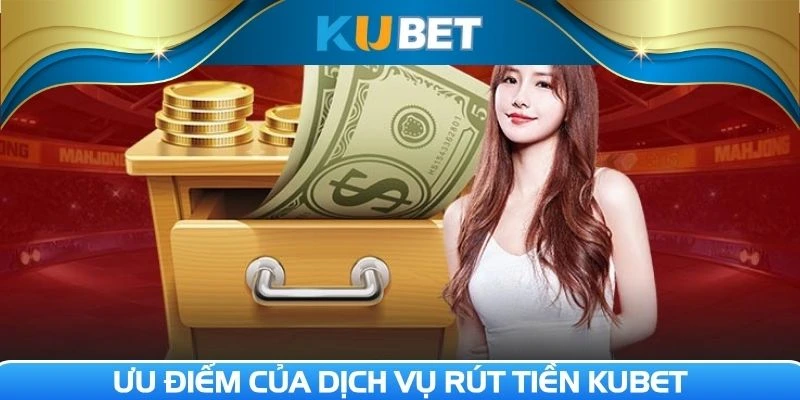 Trải nghiệm rút tiền Kubet với nhiều ưu điểm đặc sắc